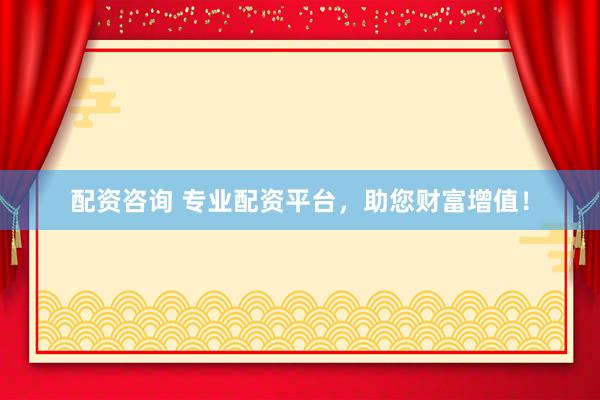 配資咨詢 專業(yè)配資平臺(tái)，助您財(cái)富增值！