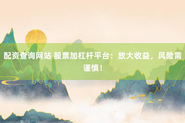配資查詢(xún)網(wǎng)站 股票加杠桿平臺(tái)：放大收益，風(fēng)險(xiǎn)需謹(jǐn)慎！