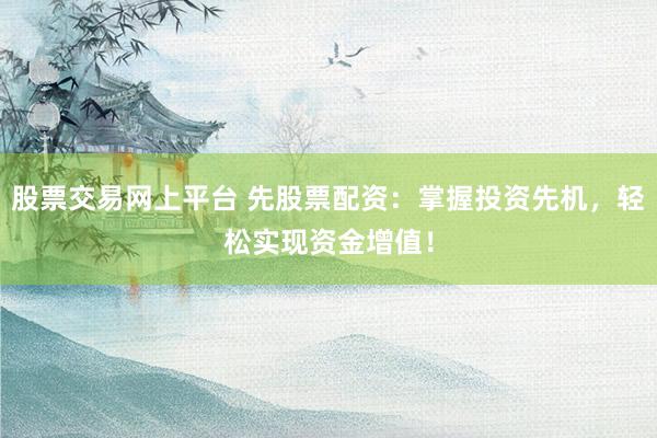 股票交易網(wǎng)上平臺 先股票配資：掌握投資先機(jī)，輕松實(shí)現(xiàn)資金增值！
