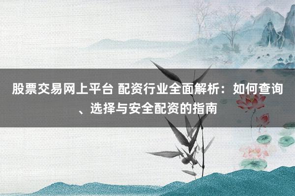 股票交易網(wǎng)上平臺 配資行業(yè)全面解析：如何查詢、選擇與安全配資的指南