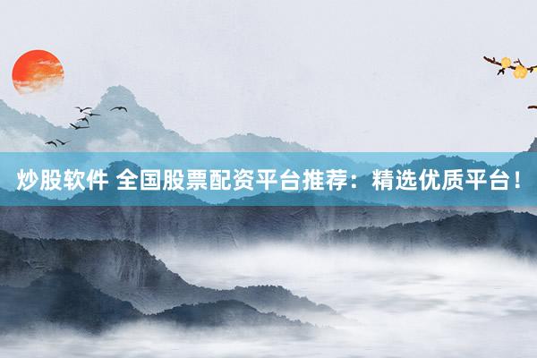 炒股軟件 全國股票配資平臺推薦：精選優(yōu)質(zhì)平臺！