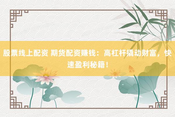 股票線上配資 期貨配資賺錢：高杠桿撬動財富，快速盈利秘籍！