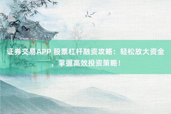 證券交易APP 股票杠桿融資攻略：輕松放大資金，掌握高效投資策略！