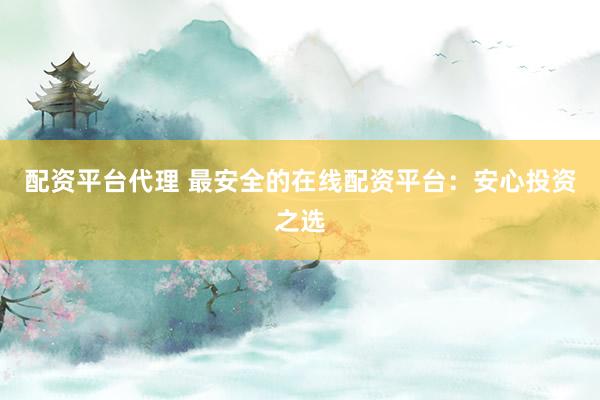 配資平臺(tái)代理 最安全的在線配資平臺(tái)：安心投資之選