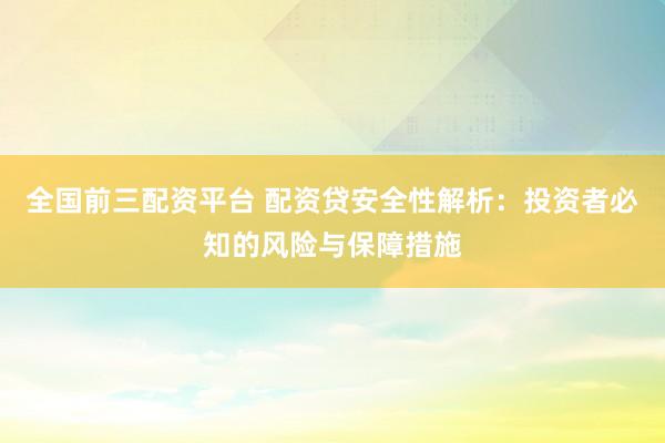 全國(guó)前三配資平臺(tái) 配資貸安全性解析：投資者必知的風(fēng)險(xiǎn)與保障措施