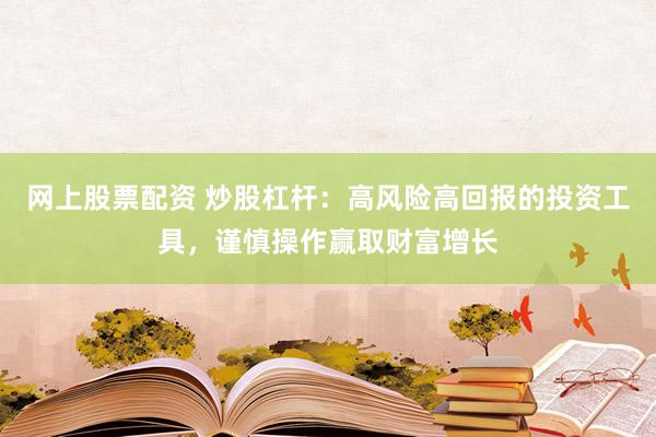網(wǎng)上股票配資 炒股杠桿：高風(fēng)險(xiǎn)高回報(bào)的投資工具，謹(jǐn)慎操作贏取財(cái)富增長
