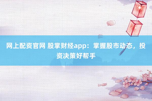 網(wǎng)上配資官網(wǎng) 股掌財經(jīng)app：掌握股市動態(tài)，投資決策好幫手