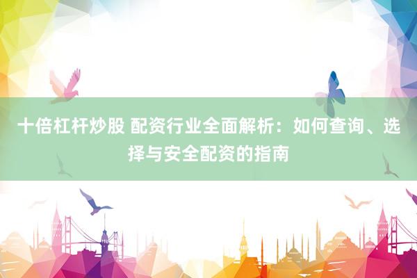 十倍杠桿炒股 配資行業(yè)全面解析：如何查詢、選擇與安全配資的指南