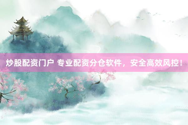 炒股配資門(mén)戶(hù) 專(zhuān)業(yè)配資分倉(cāng)軟件，安全高效風(fēng)控！